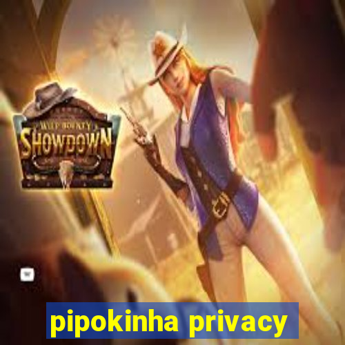 pipokinha privacy